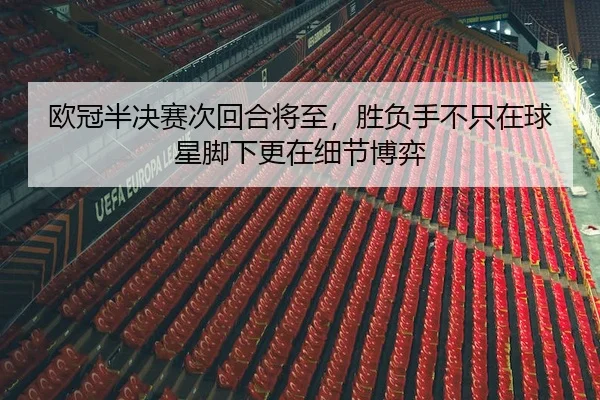 欧冠半决赛次回合将至，胜负手不只在球星脚下更在细节博弈